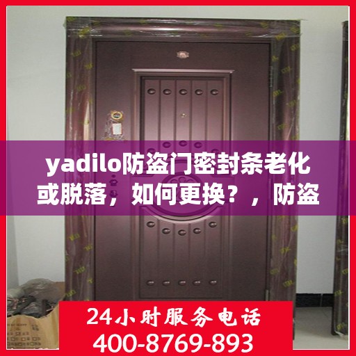 yadilo防盗门密封条老化或脱落，如何更换？，防盗门密封条老化脱落怎么办？yadilo防盗门更换密封条教程