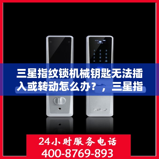 三星指纹锁机械钥匙无法插入或转动怎么办？，三星指纹锁机械钥匙无法插入或转动的解决方法