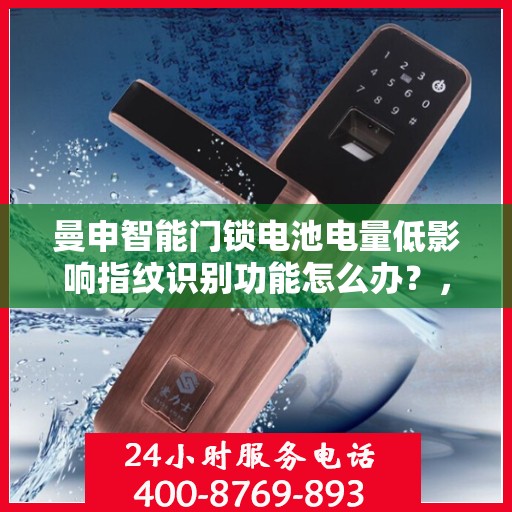曼申智能门锁电池电量低影响指纹识别功能怎么办？，曼申智能门锁电池电量低对指纹识别功能的影响及应对之策