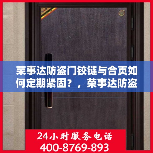 荣事达防盗门铰链与合页如何定期紧固？，荣事达防盗门铰链与合页保养指南，定期紧固操作全解析