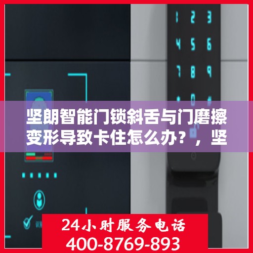 坚朗智能门锁斜舌与门磨擦变形导致卡住怎么办？，坚朗智能门锁斜舌摩擦变形问题解析与解决方案