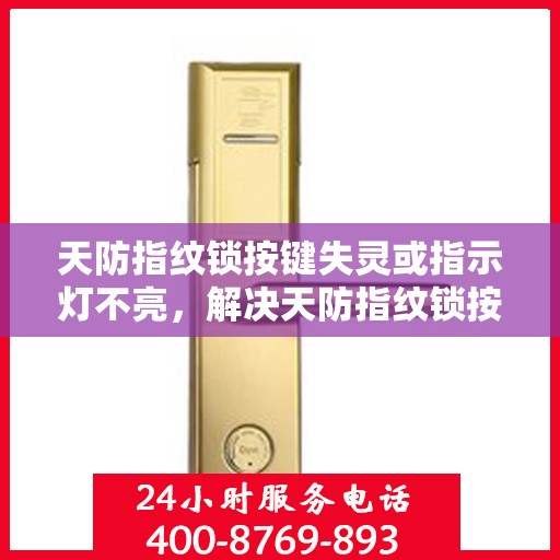 天防指纹锁按键失灵或指示灯不亮，解决天防指纹锁按键失灵和指示灯不亮的常见问题