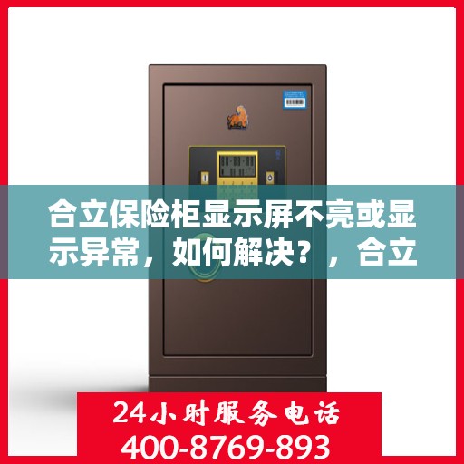 合立保险柜显示屏不亮或显示异常，如何解决？，合立保险柜显示屏问题解析，不亮或显示异常的解决方法