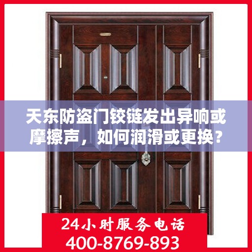 天东防盗门铰链发出异响或摩擦声，如何润滑或更换？，天东防盗门铰链异响解决指南，润滑与更换全攻略