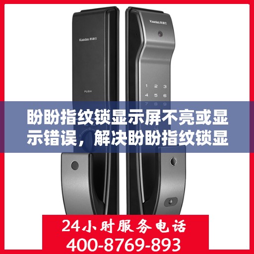 盼盼指纹锁显示屏不亮或显示错误，解决盼盼指纹锁显示屏不亮或显示错误的故障排查方法