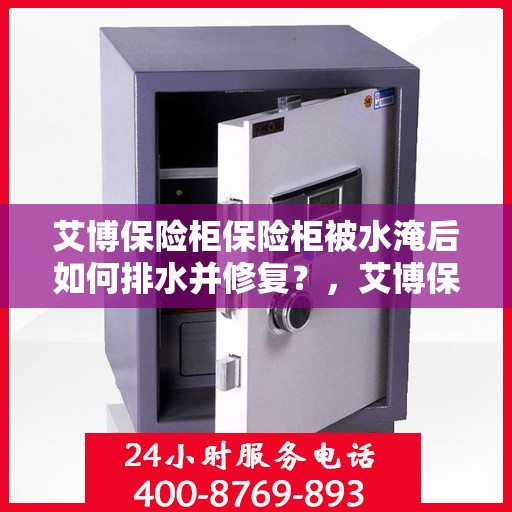 艾博保险柜保险柜被水淹后如何排水并修复？，艾博保险柜遭水淹后的排水与修复指南