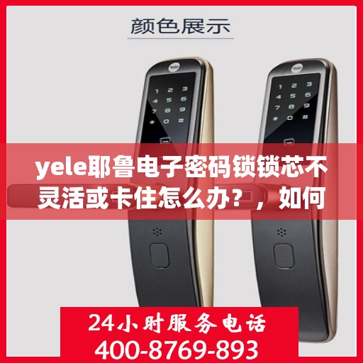 yele耶鲁电子密码锁锁芯不灵活或卡住怎么办？，如何解决yele耶鲁电子密码锁的锁芯不灵活或卡住问题？