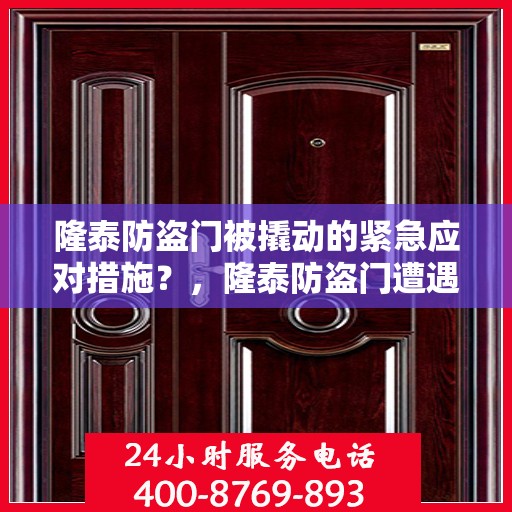 隆泰防盗门被撬动的紧急应对措施？，隆泰防盗门遭遇撬锁危机，紧急应对指南