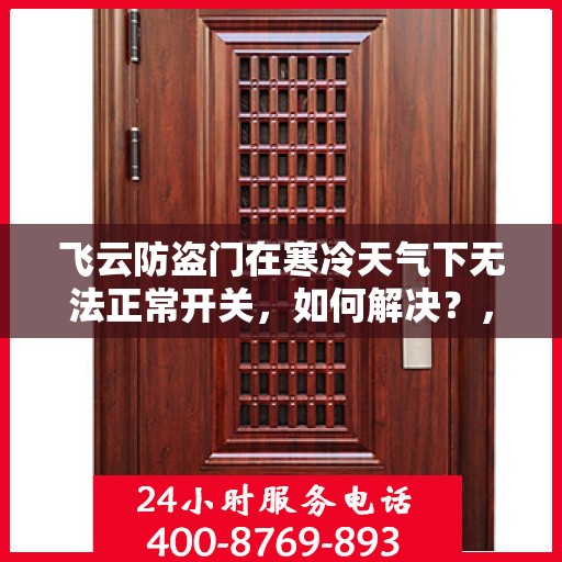 飞云防盗门在寒冷天气下无法正常开关，如何解决？，飞云防盗门低温天气开关故障解析与解决方案