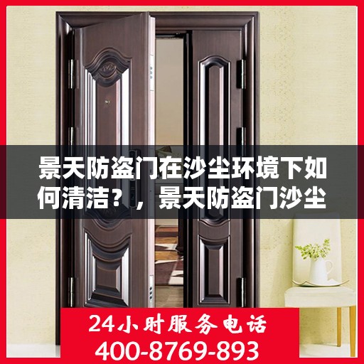 景天防盗门在沙尘环境下如何清洁？，景天防盗门沙尘环境下的清洁指南