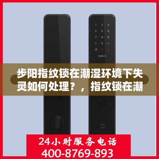 步阳指纹锁在潮湿环境下失灵如何处理？，指纹锁在潮湿环境中失灵的解决方法