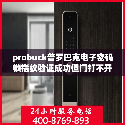 probuck普罗巴克电子密码锁指纹验证成功但门打不开怎么解决？，如何解决Probuck普罗巴克电子密码锁指纹验证成功但无法开门的问题