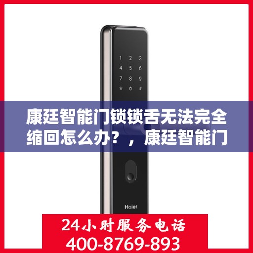 康廷智能门锁锁舌无法完全缩回怎么办？，康廷智能门锁锁舌无法完全缩回，解决方法详解！