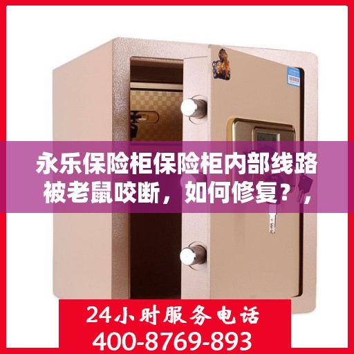 永乐保险柜保险柜内部线路被老鼠咬断，如何修复？，永乐保险柜线路遭鼠咬，专业修复指南来助力！