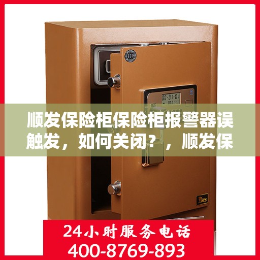 顺发保险柜保险柜报警器误触发，如何关闭？，顺发保险柜报警器误触发的解决方法