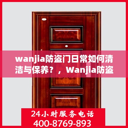wanjia防盗门日常如何清洁与保养？，Wanjia防盗门的日常清洁与保养攻略