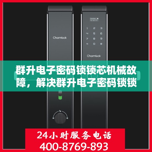 群升电子密码锁锁芯机械故障，解决群升电子密码锁锁芯机械故障的步骤与技巧
