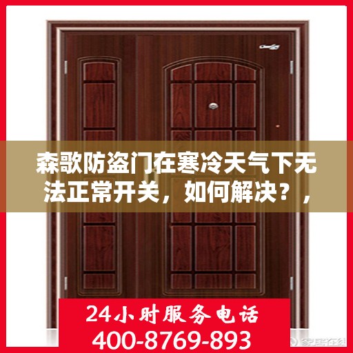 森歌防盗门在寒冷天气下无法正常开关，如何解决？，森歌防盗门寒天开关故障解析与解决方案