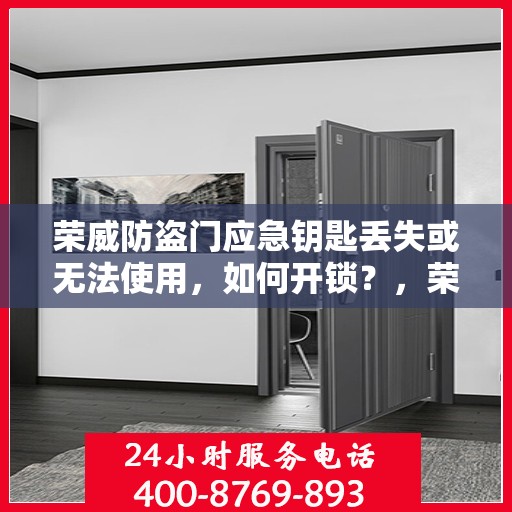 荣威防盗门应急钥匙丢失或无法使用，如何开锁？，荣威防盗门应急钥匙丢失及无法使用时的开锁指南