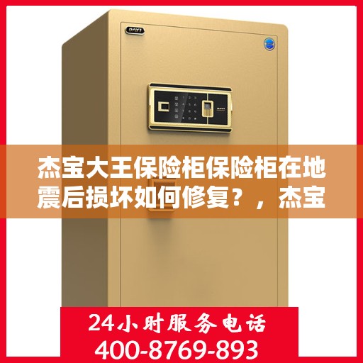 杰宝大王保险柜保险柜在地震后损坏如何修复？，杰宝大王保险柜地震受损修复指南
