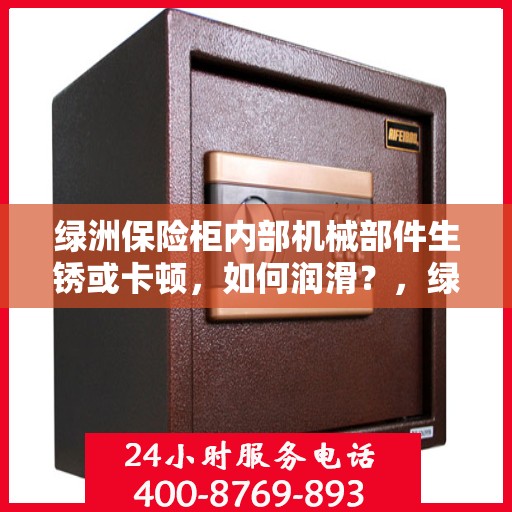 绿洲保险柜内部机械部件生锈或卡顿，如何润滑？，绿洲保险柜机械部件润滑指南，解决生锈与卡顿问题