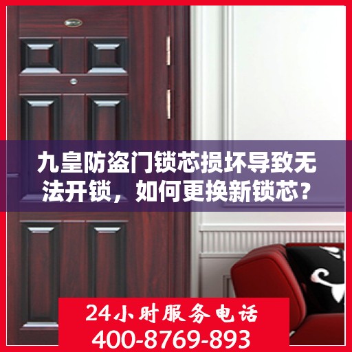 九皇防盗门锁芯损坏导致无法开锁，如何更换新锁芯？，九皇防盗门锁芯更换教程，解决锁芯损坏无法开锁问题
