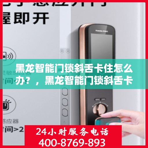 黑龙智能门锁斜舌卡住怎么办？，黑龙智能门锁斜舌卡顿问题解决方案