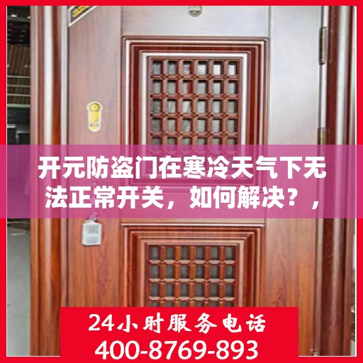 开元防盗门在寒冷天气下无法正常开关，如何解决？，开元防盗门寒天开关故障解析与解决方案