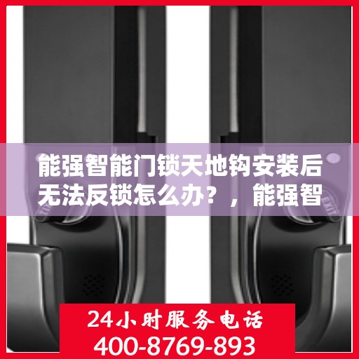 能强智能门锁天地钩安装后无法反锁怎么办？，能强智能门锁天地钩安装后反锁故障解析与解决方案