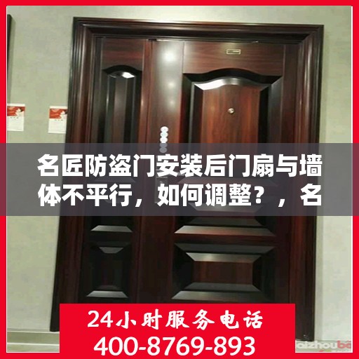 名匠防盗门安装后门扇与墙体不平行，如何调整？，名匠防盗门门扇安装调整指南，解决门扇与墙体不平行问题
