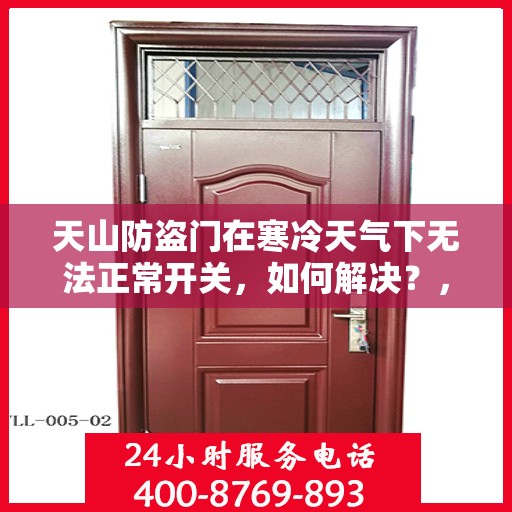 天山防盗门在寒冷天气下无法正常开关，如何解决？，天山防盗门寒天开关故障解析与解决方案