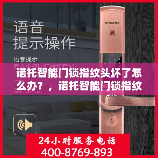 诺托智能门锁指纹头坏了怎么办？，诺托智能门锁指纹头故障处理指南，专业应对指纹失灵问题