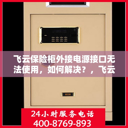 飞云保险柜外接电源接口无法使用，如何解决？，飞云保险柜电源接口故障解析与解决方案