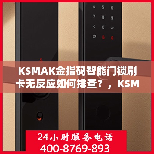 KSMAK金指码智能门锁刷卡无反应如何排查？，KSMAK金指码智能门锁刷卡无反应故障排查指南