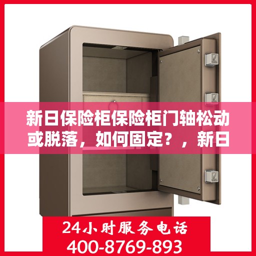 新日保险柜保险柜门轴松动或脱落，如何固定？，新日保险柜门轴松动脱落问题解析与固定指南