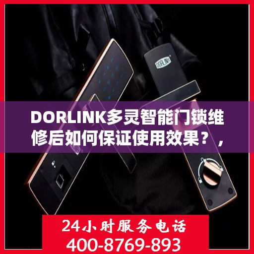 DORLINK多灵智能门锁维修后如何保证使用效果？，DORLINK多灵智能门锁维修后的效能保障秘诀