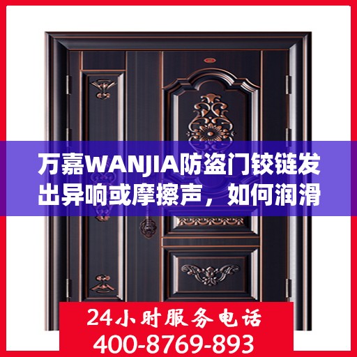 万嘉WANJIA防盗门铰链发出异响或摩擦声，如何润滑或更换？，万嘉WANJIA防盗门铰链异响解决指南，润滑与更换教程