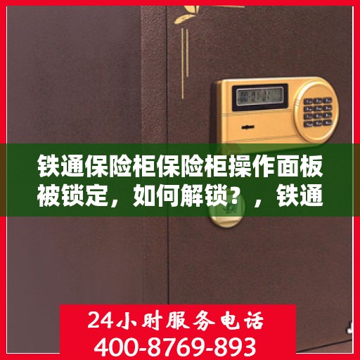 铁通保险柜保险柜操作面板被锁定，如何解锁？，铁通保险柜操作面板锁定解决指南，解锁方法与步骤