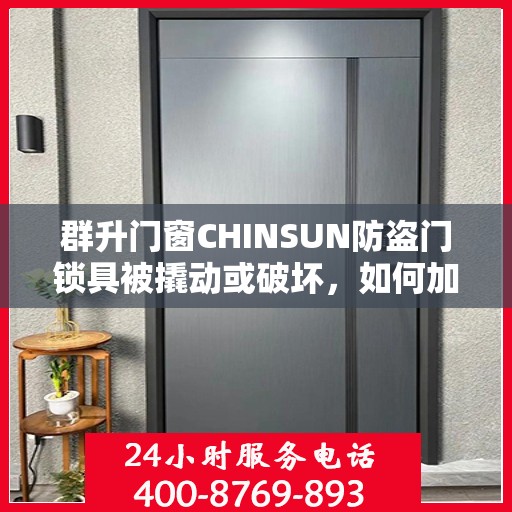 群升门窗CHINSUN防盗门锁具被撬动或破坏，如何加固或更换？，群升门窗CHINSUN防盗门锁具加固与更换指南，应对锁具被撬动或破坏的解决方法