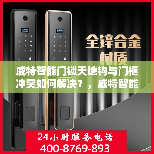 威特智能门锁天地钩与门框冲突如何解决？，威特智能门锁天地钩与门框冲突解决方案指南
