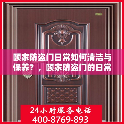 颐家防盗门日常如何清洁与保养？，颐家防盗门的日常清洁与保养攻略