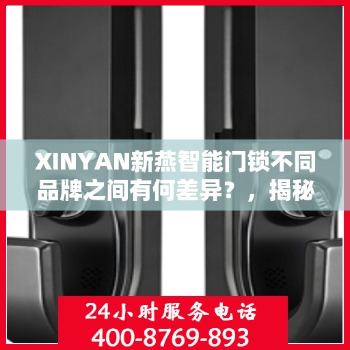 XINYAN新燕智能门锁不同品牌之间有何差异？，揭秘XINYAN新燕智能门锁不同品牌间的差异，深度解析功能、性能与特点