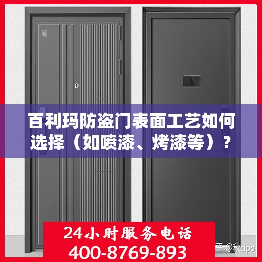 百利玛防盗门表面工艺如何选择（如喷漆、烤漆等）？，百利玛防盗门表面工艺解析，如何选择最佳表面处理技术（喷漆、烤漆等）