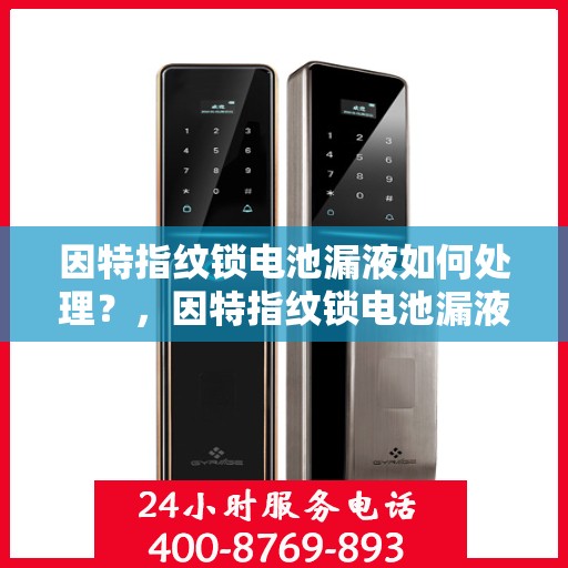 因特指纹锁电池漏液如何处理？，因特指纹锁电池漏液的应急处理方法