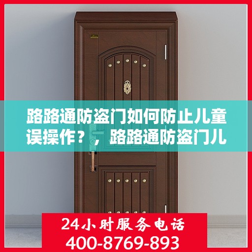 路路通防盗门如何防止儿童误操作？，路路通防盗门儿童安全防护指南，如何有效避免误操作？