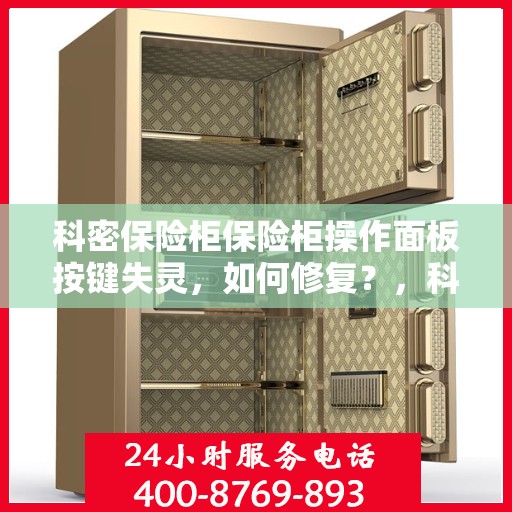 科密保险柜保险柜操作面板按键失灵，如何修复？，科密保险柜操作面板按键失灵修复指南