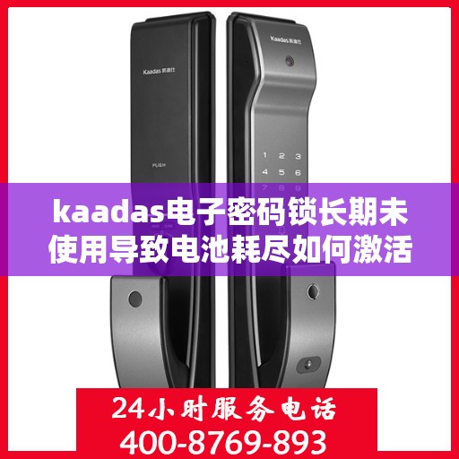 kaadas电子密码锁长期未使用导致电池耗尽如何激活？，如何激活已长期未使用的kaadas电子密码锁并恢复其功能？