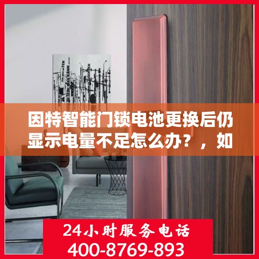 因特智能门锁电池更换后仍显示电量不足怎么办？，如何正确更换因特智能门锁的电池并解决电量不足问题？