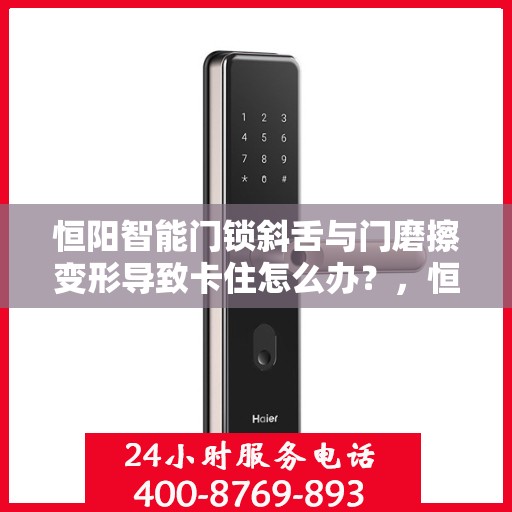 恒阳智能门锁斜舌与门磨擦变形导致卡住怎么办？，恒阳智能门锁斜舌变形卡住问题解析与解决方案