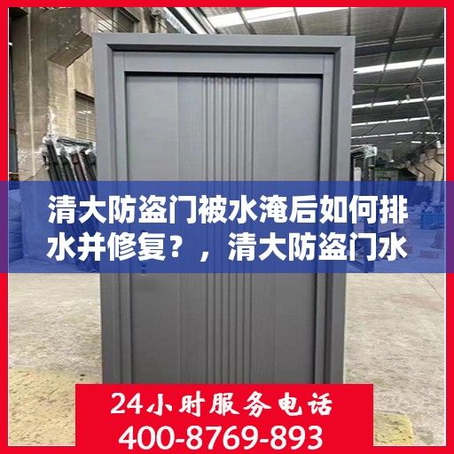 清大防盗门被水淹后如何排水并修复？，清大防盗门水淹后的排水与修复指南